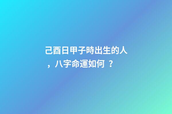 己酉日甲子時出生的人，八字命運如何？